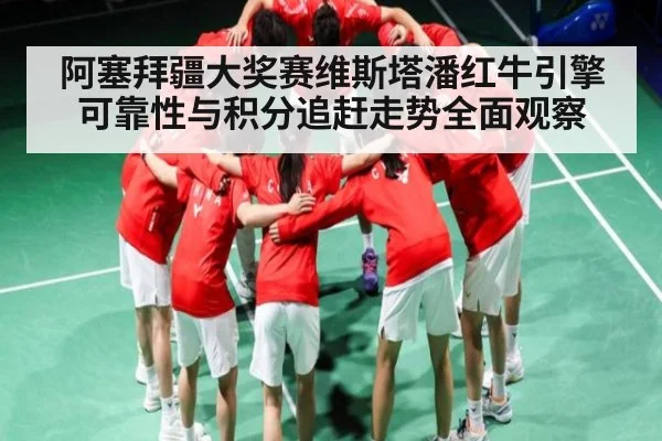 阿塞拜疆大奖赛维斯塔潘红牛引擎可靠性与积分追赶走势全面观察 | cc7c7.app