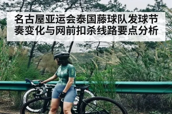 名古屋亚运会泰国藤球队发球节奏变化与网前扣杀线路要点分析 | cc7c7.app